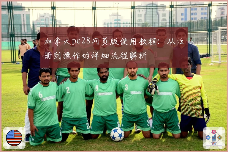 加拿大pc28网页版使用教程：从注册到操作的详细流程解析
