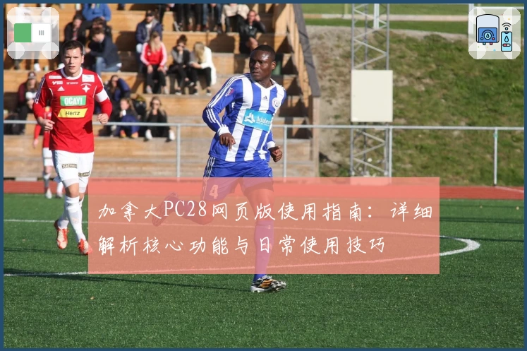 加拿大PC28网页版使用指南：详细解析核心功能与日常使用技巧