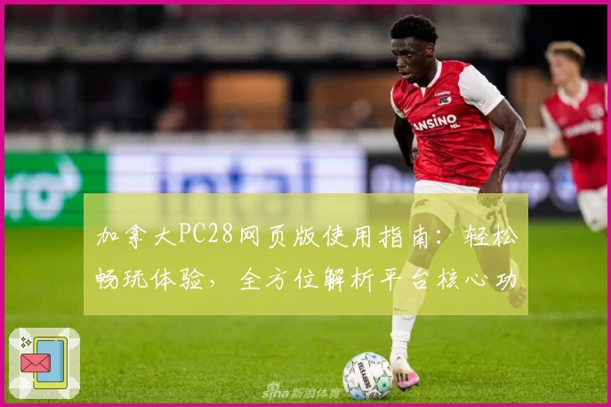 加拿大PC28网页版使用指南：轻松畅玩体验，全方位解析平台核心功能和操作技巧