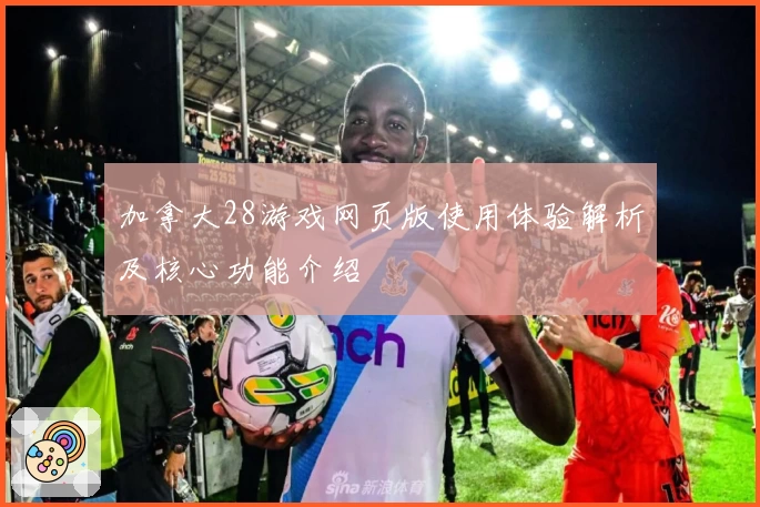 加拿大28游戏网页版使用体验解析及核心功能介绍