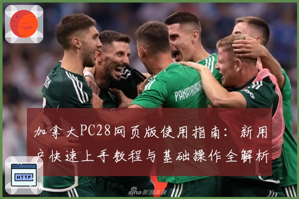 加拿大PC28网页版使用指南：新用户快速上手教程与基础操作全解析