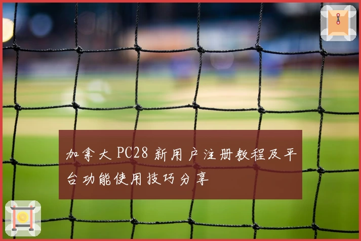 加拿大 PC28 新用户注册教程及平台功能使用技巧分享