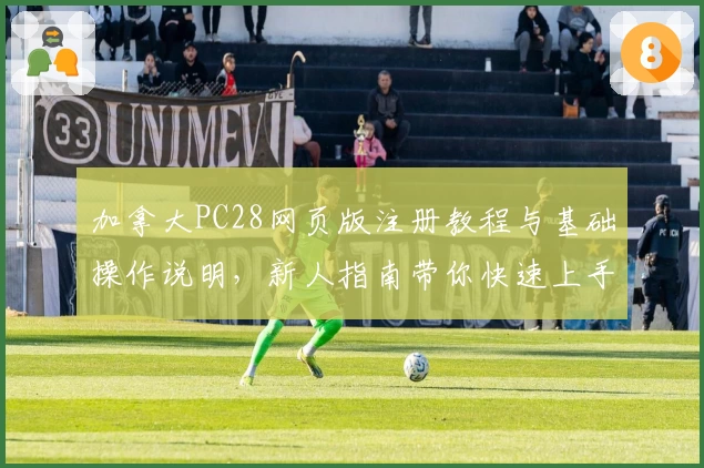 加拿大PC28网页版注册教程与基础操作说明，新人指南带你快速上手平台核心功能使用