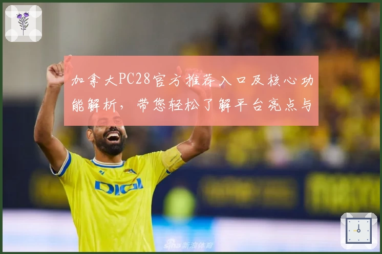 加拿大PC28官方推荐入口及核心功能解析，带您轻松了解平台亮点与主要操作方式