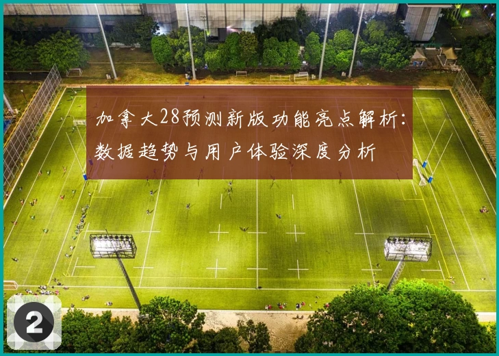 加拿大28预测新版功能亮点解析:数据趋势与用户体验深度分析