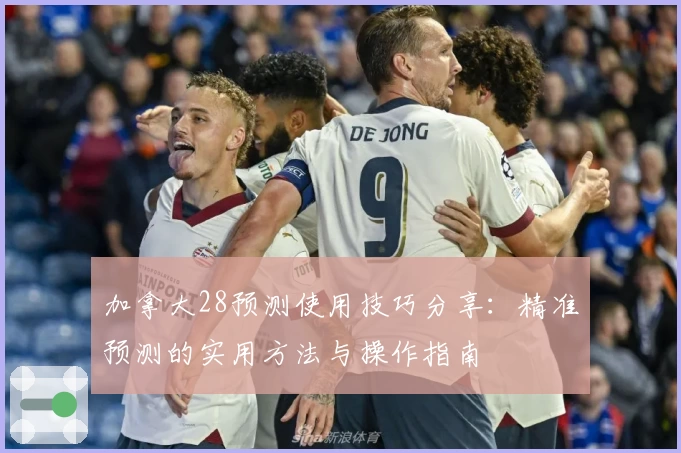 加拿大28预测使用技巧分享：精准预测的实用方法与操作指南