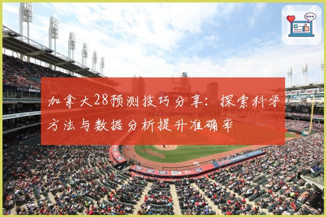 加拿大28预测技巧分享：探索科学方法与数据分析提升准确率